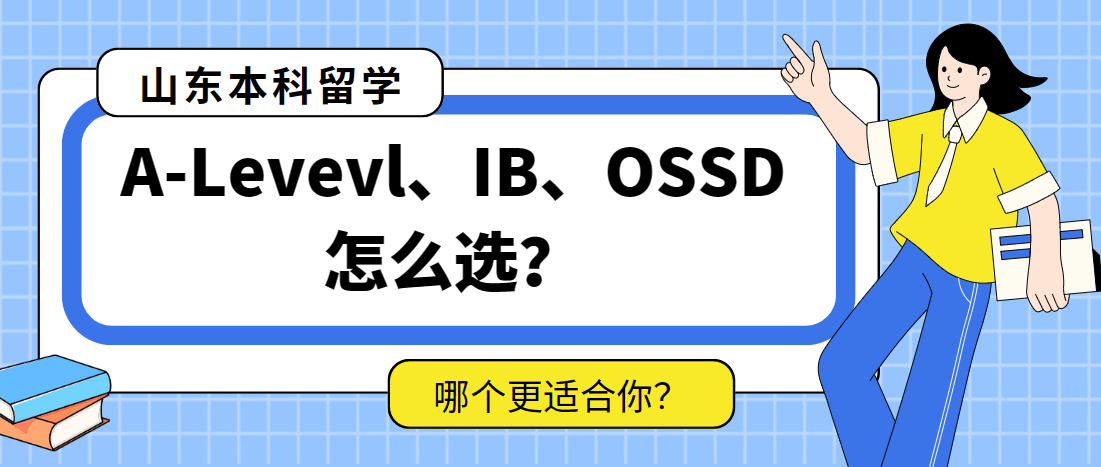 山东高三想去留学，A-Level、IB、OSSD，哪个更适合你？