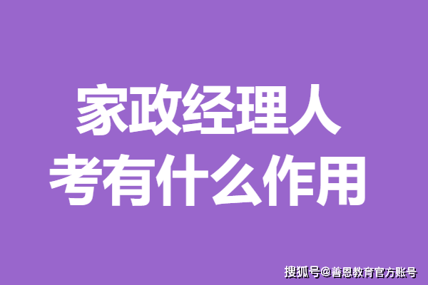 报考家政经理人证书需要多少钱 考家政经理人证有什么作用果博(图1)