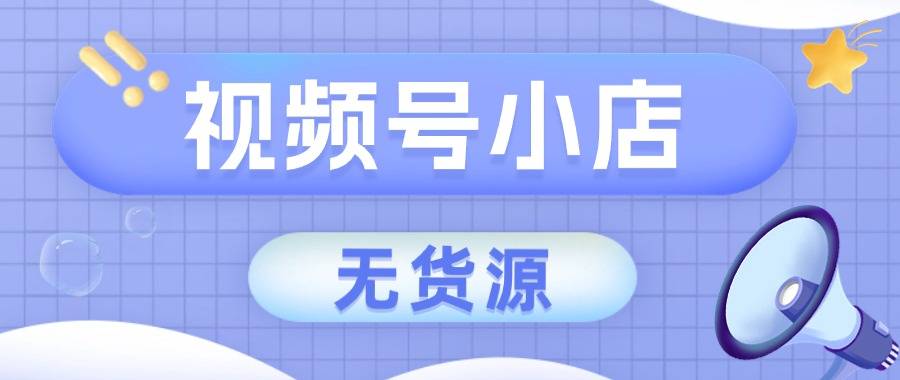 无货源怎么在视频号开店？怎样一件代发？