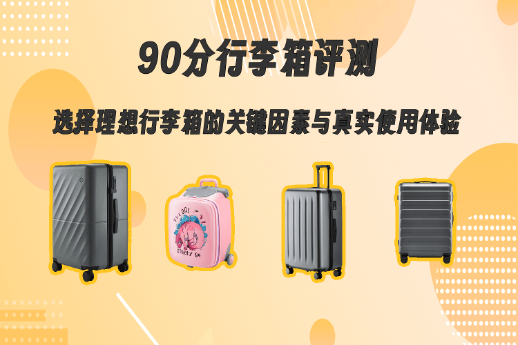 90分行李箱评测：如何选择理想行李箱及其真实使用体验(图1)