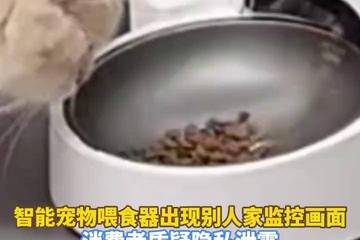 智能宠物喂食器竟传来别人家视频监控画面 用户质疑隐私泄露