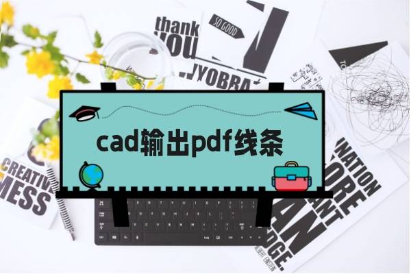 cad輸出pdf線條太粗怎麼辦?試試這幾個方法!_調整_軟件_問題