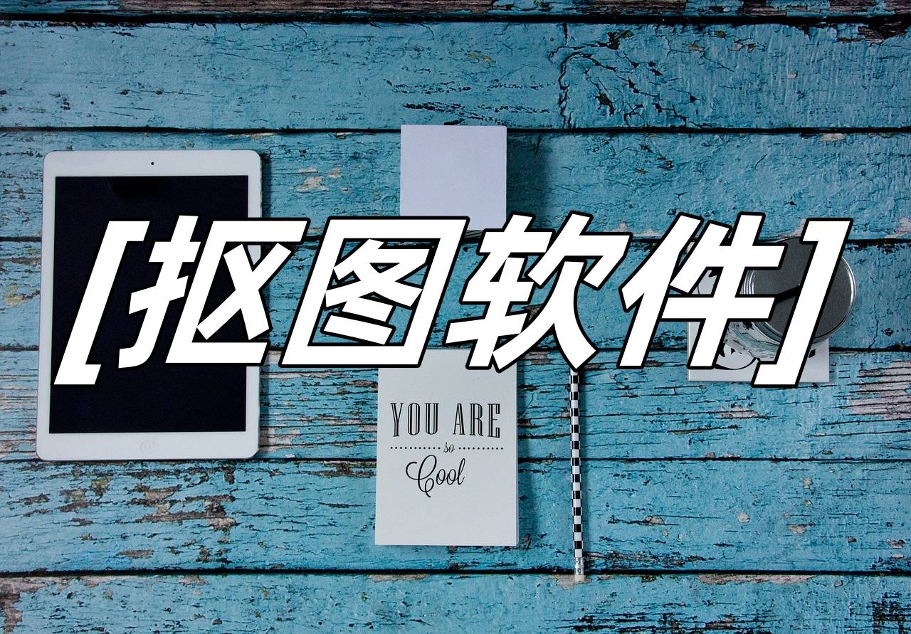 免费的抠图软件,这4款特别好用!