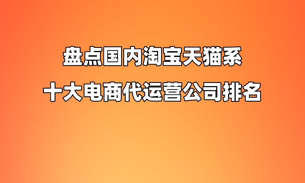 盤點國內淘寶天貓系十大電商代運營公司排名_服務