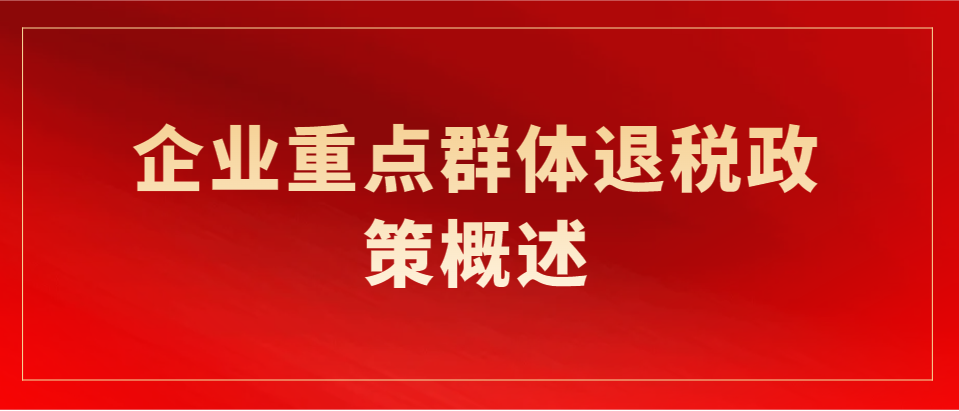 重点群体税收优惠政策简报（企业重点群体退税怎么申请？企业重点群体退税申请流程）重点群体税收优惠政策落实，越早知道越好，