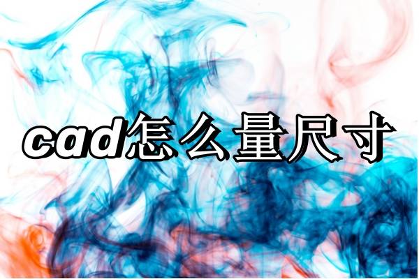 cad怎么量尺寸?这三款软件教你简单处理!_测量_工具_进行