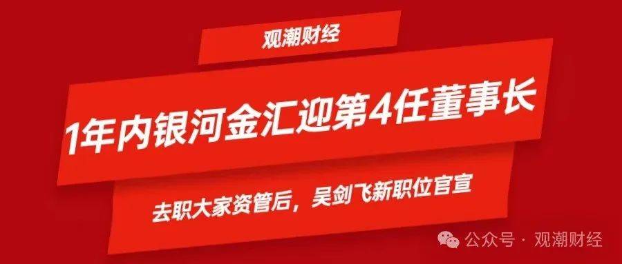 大家资管吴剑飞离任新去向官宣,一年内银河金汇迎第