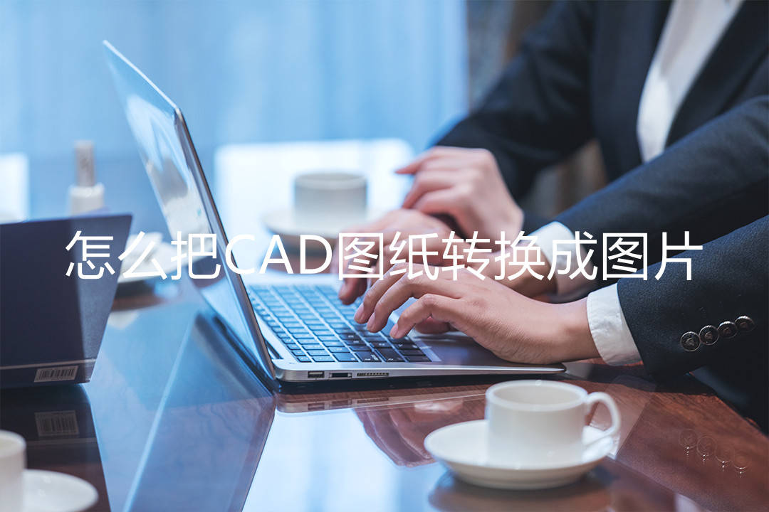 怎么把cad图纸转换成图片?_软件_进行_文件