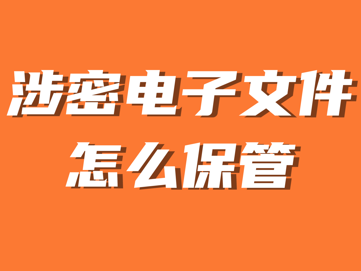 涉密电子文档标识规则（涉密电子文件怎么保管，涉密电子文件保管软件）涉密文件资料保密管理制度，原创，