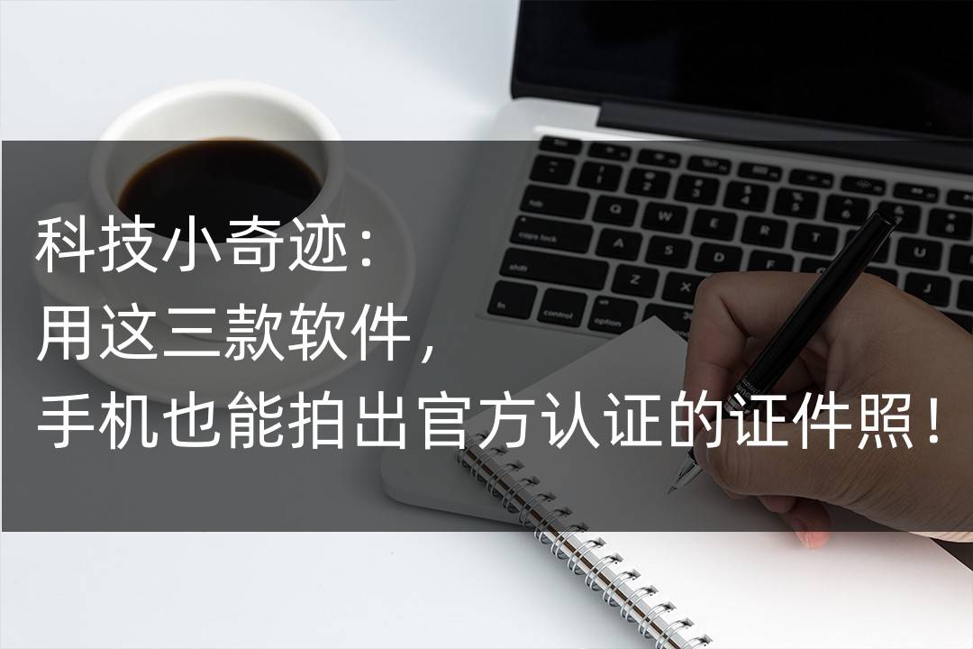 科技小奇迹用这三款软件手机也能拍出官方认证的证件照