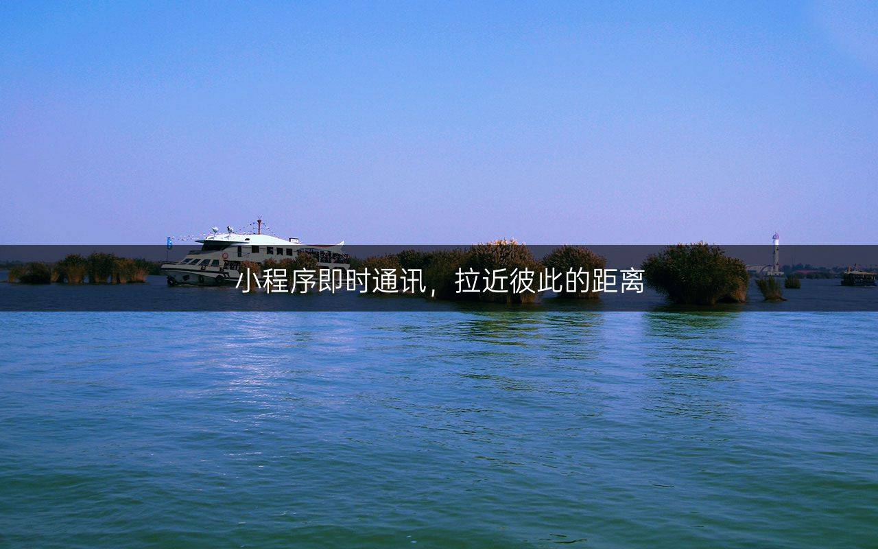 小程序即时通讯,拉近彼此的距离