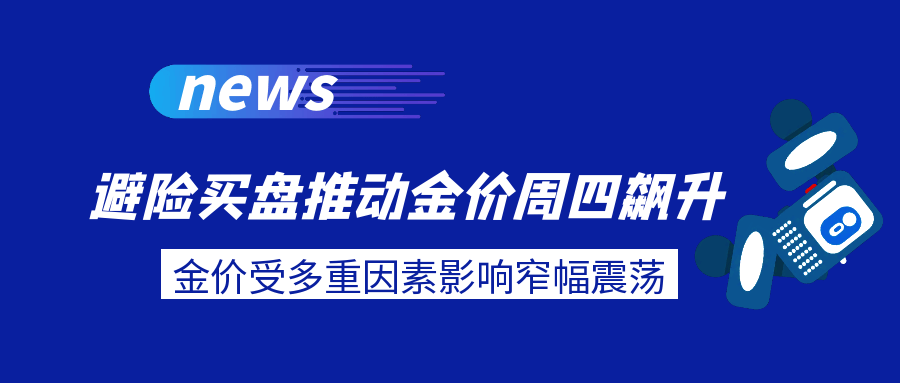 避险买盘推动金价周四飙升，金价受多重因素影响窄幅震荡