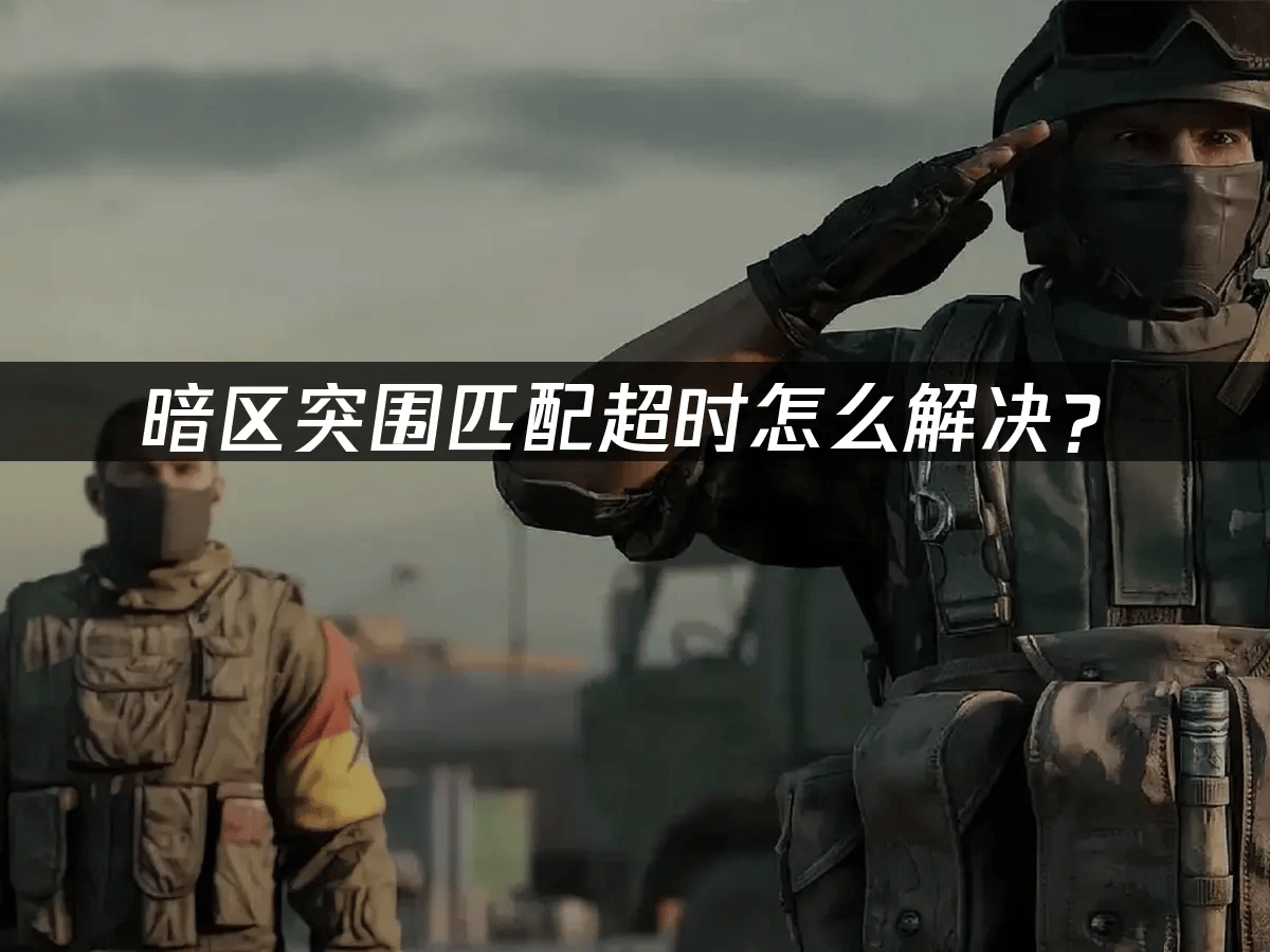《暗区突围》匹配延迟与超时解决全攻略