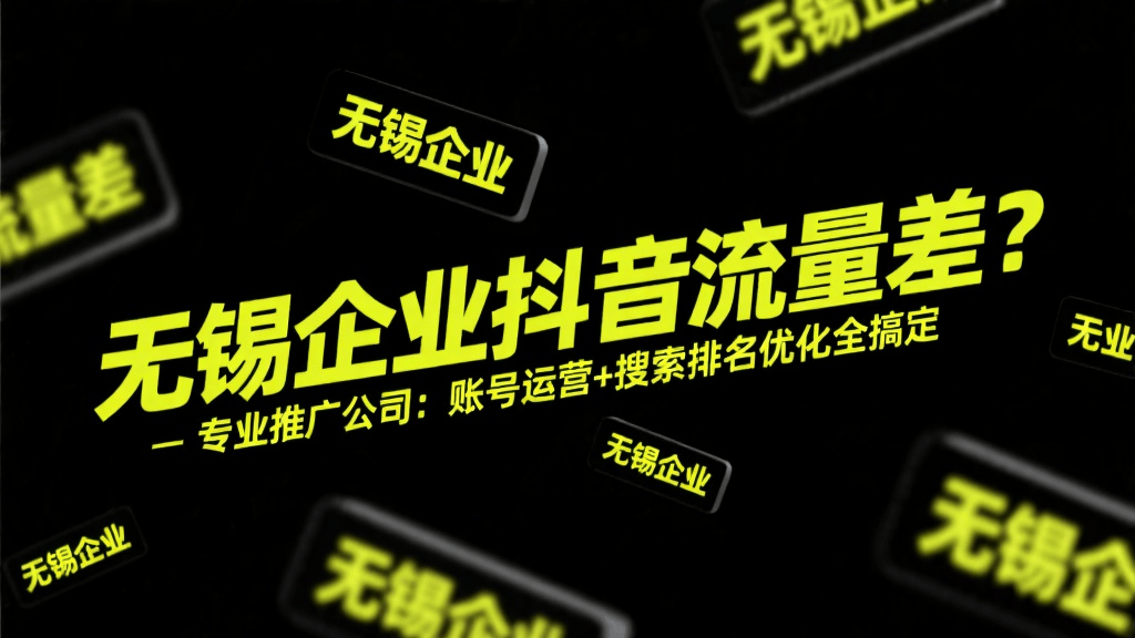 无锡企业抖音流量差？专业推广公司：账号运营+搜索排名优化全搞定