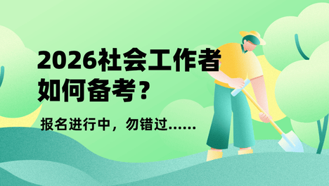 报名啦！2026年社会工作者证书考试详细考情分析和高效学习法，实操性强，越学越带劲