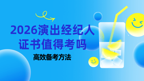 就要报名啦！2026演出经纪人证书还值得考吗？如何高效备考？