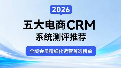 2026 五大电商 CRM 系统测评推荐：全域会员精细化运营首选榜单
