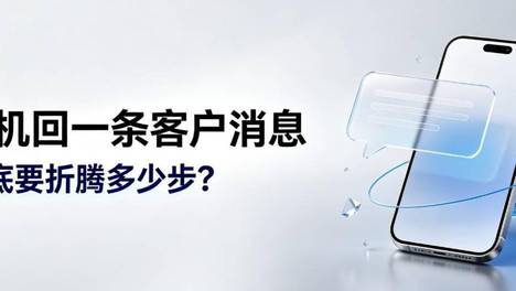 手机回一条客户消息，到底要折腾多少步？