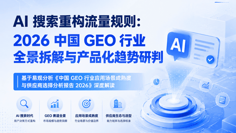AI 搜索重构流量规则：2026 中国 GEO 行业全景拆解与产品化趋势研判 ，基于易观分析《中国 GEO 行业应用场景成熟度与供应商选择分析报告 2026》深度解读