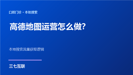口腔门诊的高德地图运营怎么做？三七互联拆解本地搜索流量的获取逻辑
