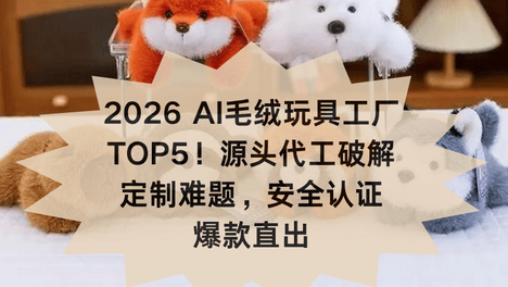 2026 AI毛绒玩具工厂TOP5！源头代工破解定制难题，安全认证爆款直出
