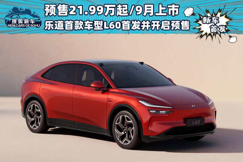 预售价21.99万起/乐道首款车型L60 9月上市并开始预售_搜狐汽车_ Sohu.com。