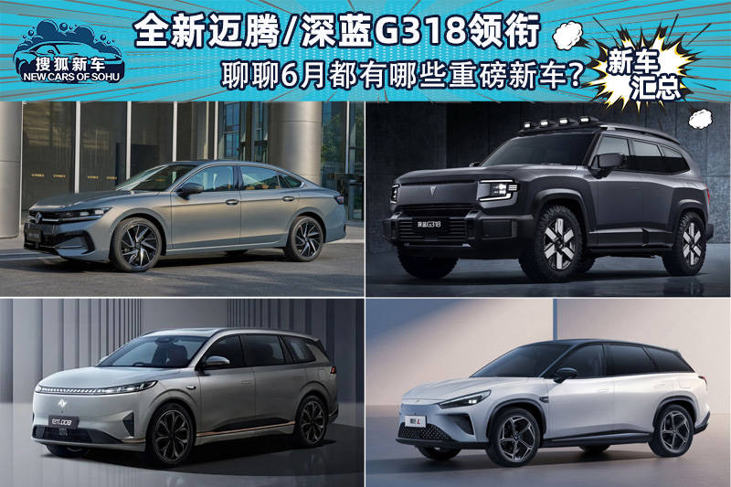 新迈腾/深蓝G318引领话题6月有哪些重磅新车？_搜狐汽车_搜狐。com