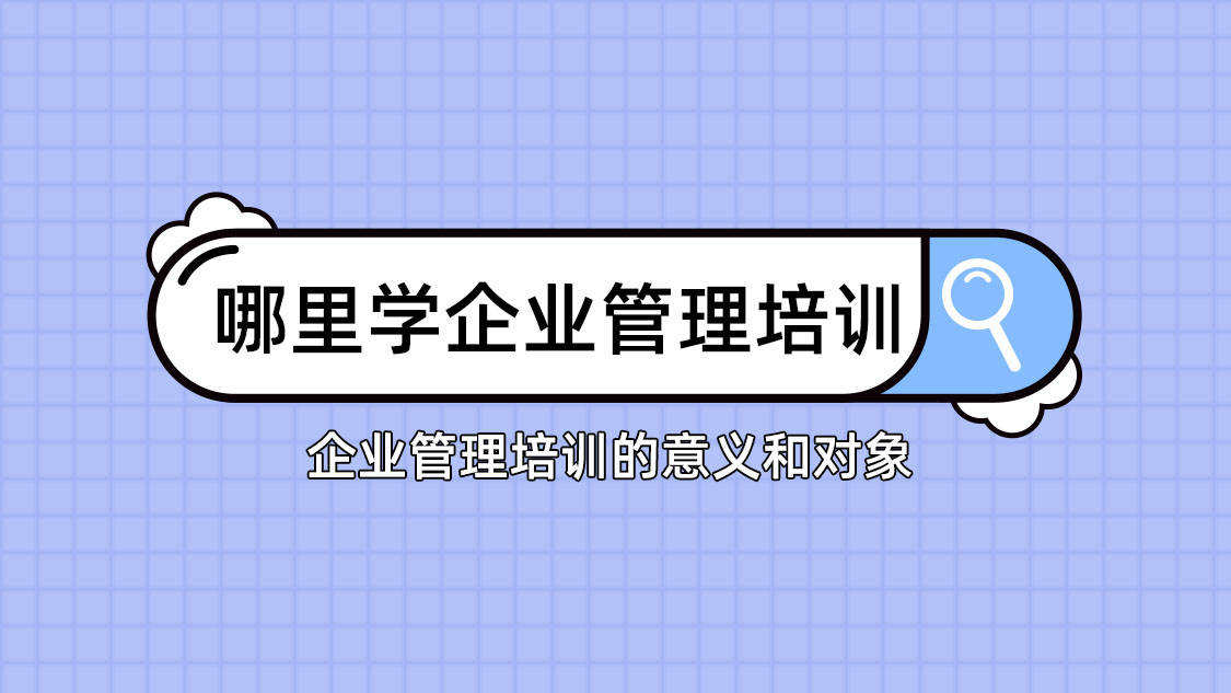 哪里可以学企业管理？企业管理培训-企业管理教育培训机构排名