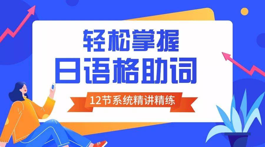 掌握好格助词就相当于学好了日语的一半 !日语9大格助词全面系统精讲精练_课程_同学_时间