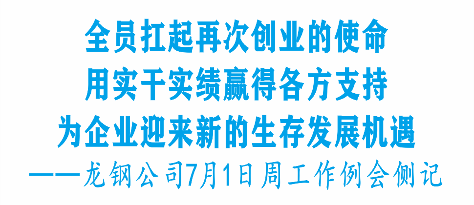 【钢城要闻】全员扛起再次创业的使命 用实干实绩赢得各方支持 为企业迎来新的生存发展机遇_工作_经营_生产