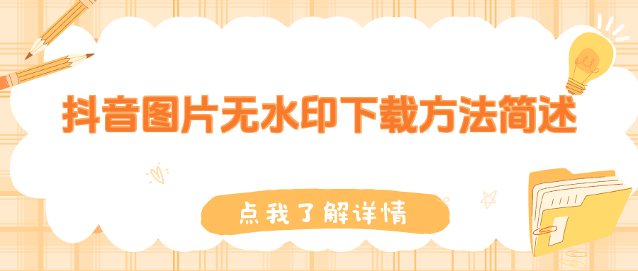 抖音上如何下载图片?分享六种新手也能掌握的无水印下载方法