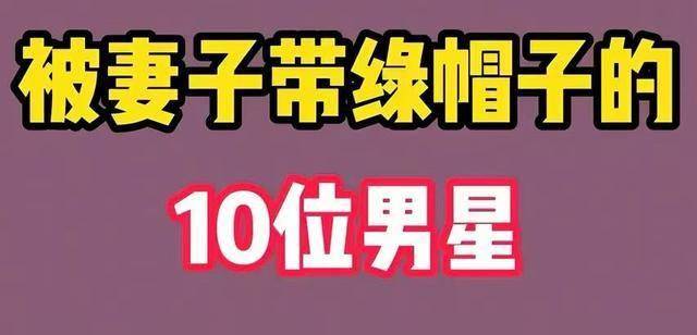 被老婆戴绿帽子的十位男明星,妻子都是水性杨花,最后全离婚收场