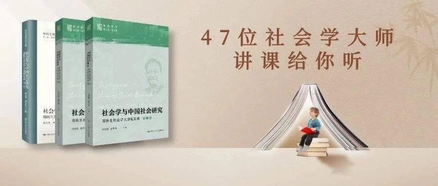 社会学名家都在研究什么?周晓虹、谢宇、林南、邱泽奇、赵鼎新、周飞舟……为你讲大师课_中国_郑杭生
