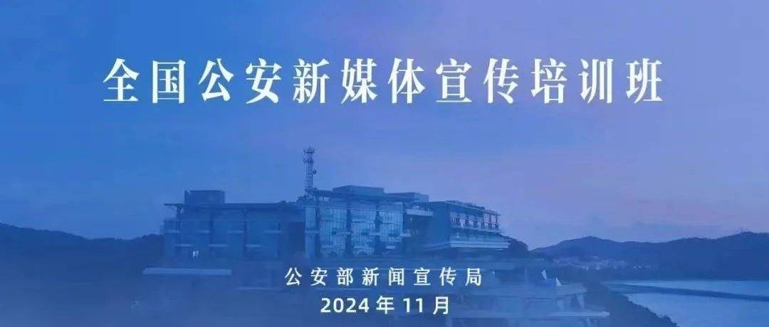 公安部新闻宣传局举办全国公安新媒体培训班_传播_创作_交流
