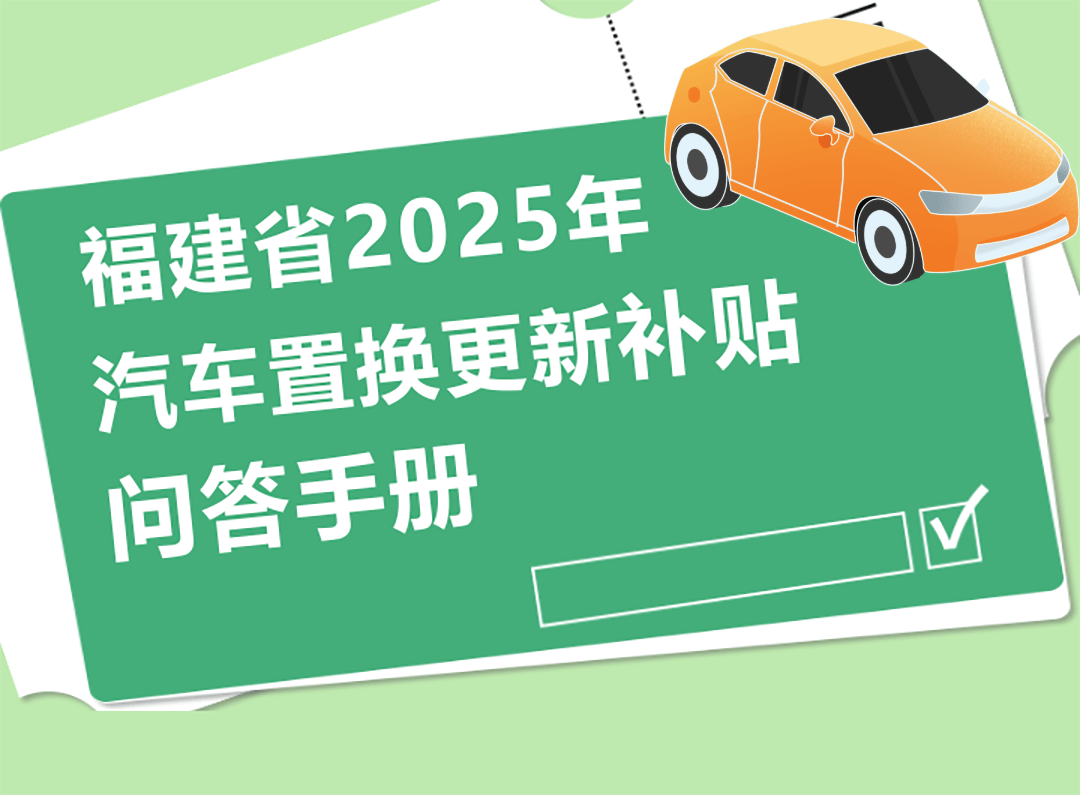 福建省2025年汽车置换更新补贴问答手册来了！您关心的汽车置换更新补贴问题在这里