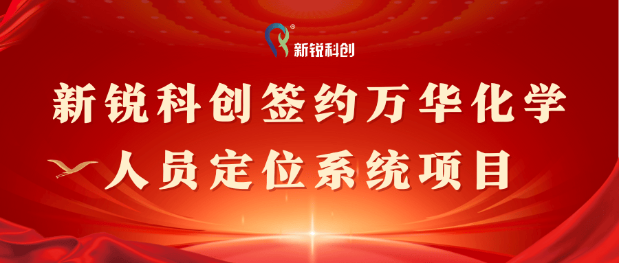 新锐科创签约万华化学人员定位系统项目，彰显定位领域硬实力