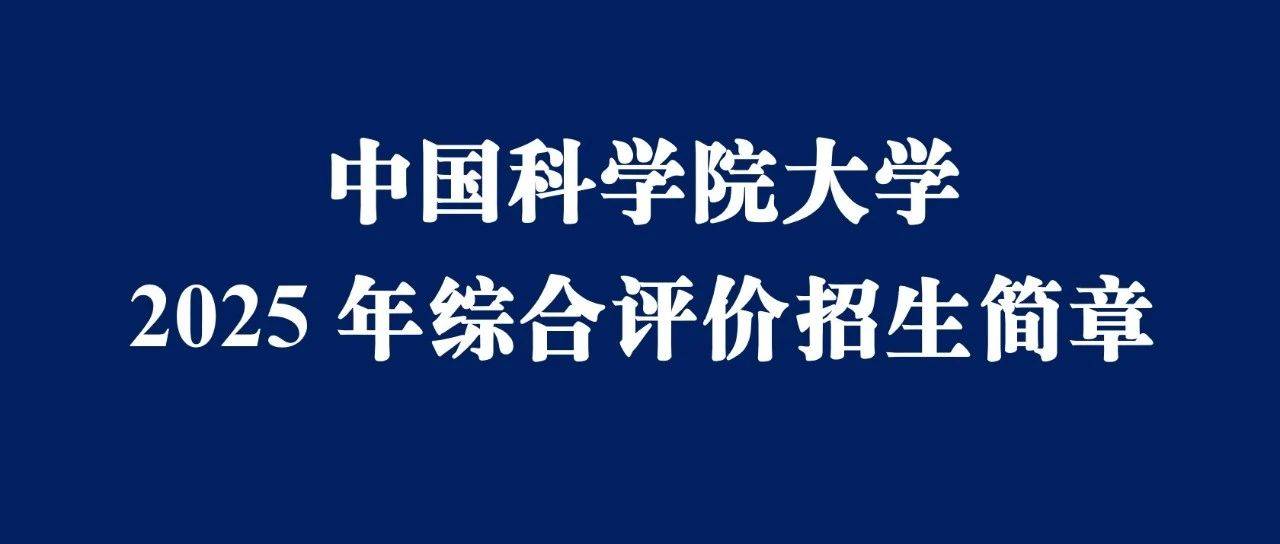 重磅！中国科学院大学2025年本科综合评价招生简章发布_测试_考生_国科大