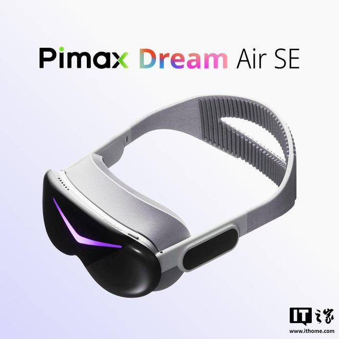 小派 Dream Air SE VR 头显发布：轻量化设计、眼球追踪，4845 元
