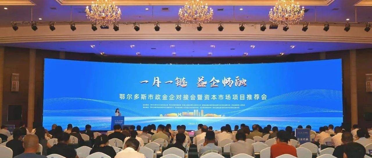 “一月一链 益企畅融”鄂尔多斯市政金企对接会暨资本市场项目推荐活动在伊金霍洛旗举行