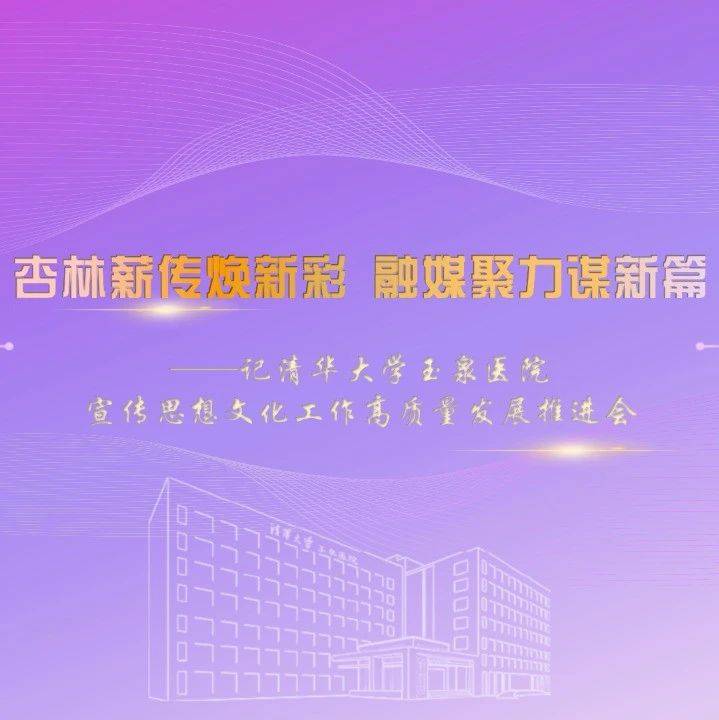 杏林薪传焕新彩 融媒聚力谋新篇——记清华大学玉泉医院宣传思想文化工作高质量发展推进会_篇章_中医药