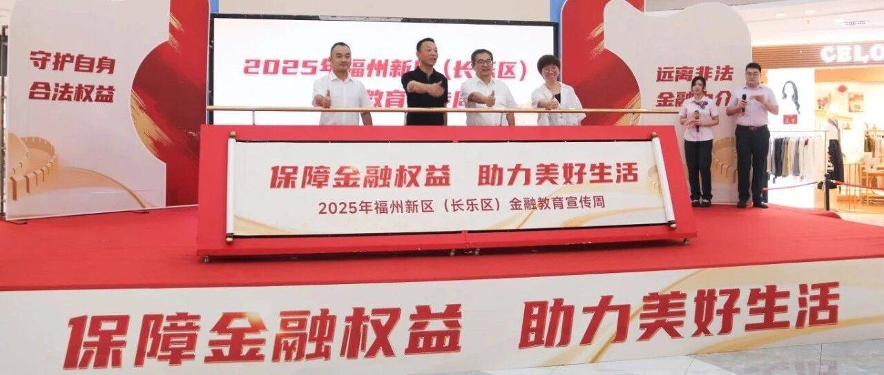 福州新区(长乐区)启动金融教育宣传周,筑牢消费者权益“防护墙”_活动_防范_管理