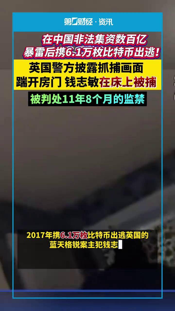 11年8个月监禁！钱志敏在英被宣判，英国警方披露抓捕画面 ：踹开房门 在床上被捕！钱志敏在中国非法集资数百亿暴雷后携6.1万枚比特币出逃！
