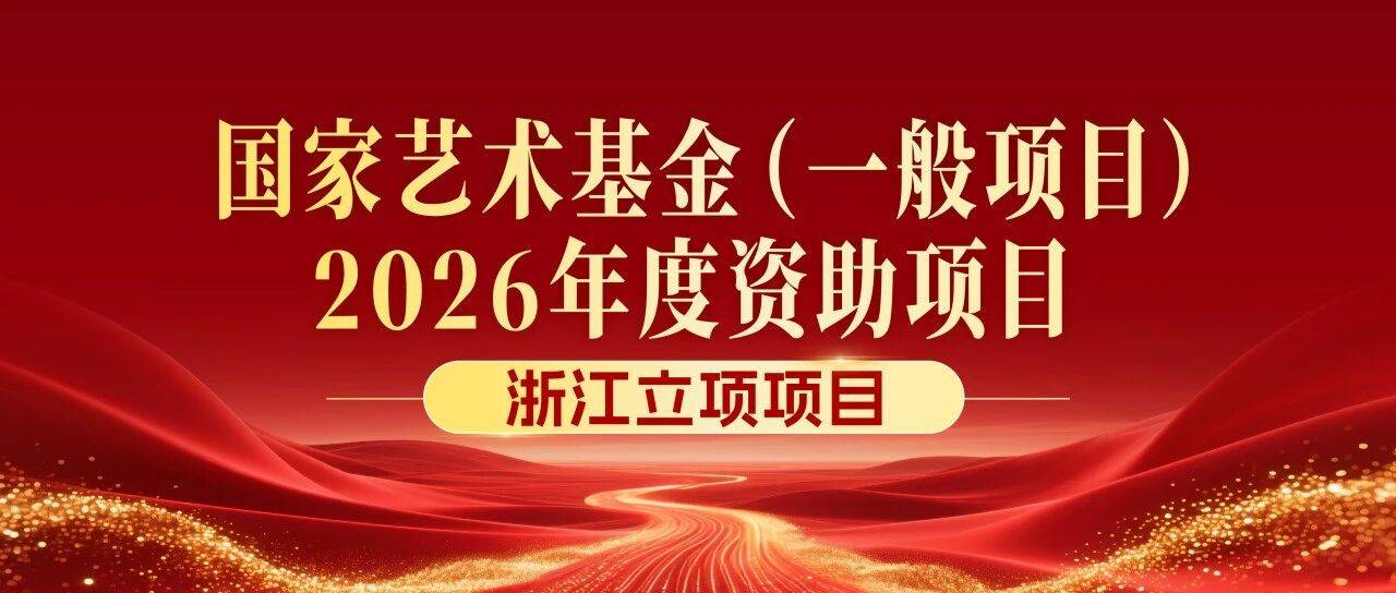 全国第一!浙江入选2026国家艺术基金大型舞台剧和作品资助项目立项数翻一番_评审_理事会_公示