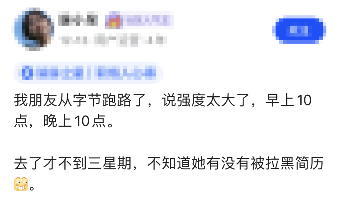 我朋友从字节跑路了,说强度太大了,早上10点,晚上10点。去了才不到三星期,不知道她有没有被拉黑简历。_大厂_身体_黑名单