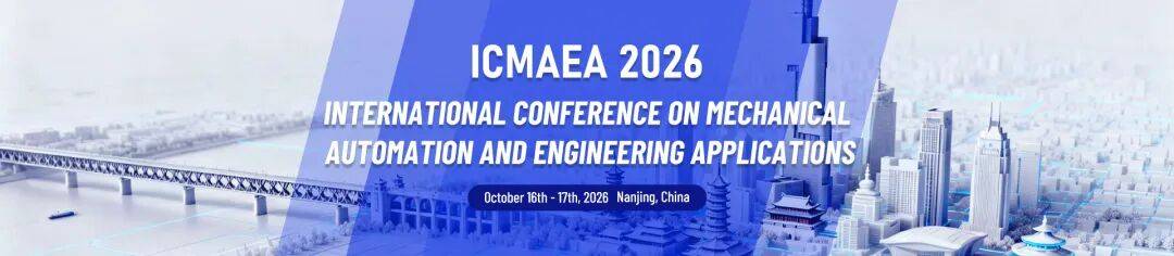 ICMAEA2026 | 2026年机械自动化与工程应用国际学术会议征稿通知(第一轮)_大会_参会_icmaea