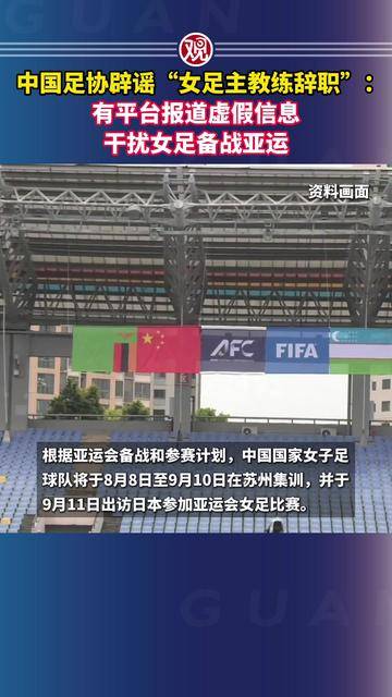 中国足协辟谣“女足主教练辞职”：有平台报道虚假信息，干扰女足备战亚运